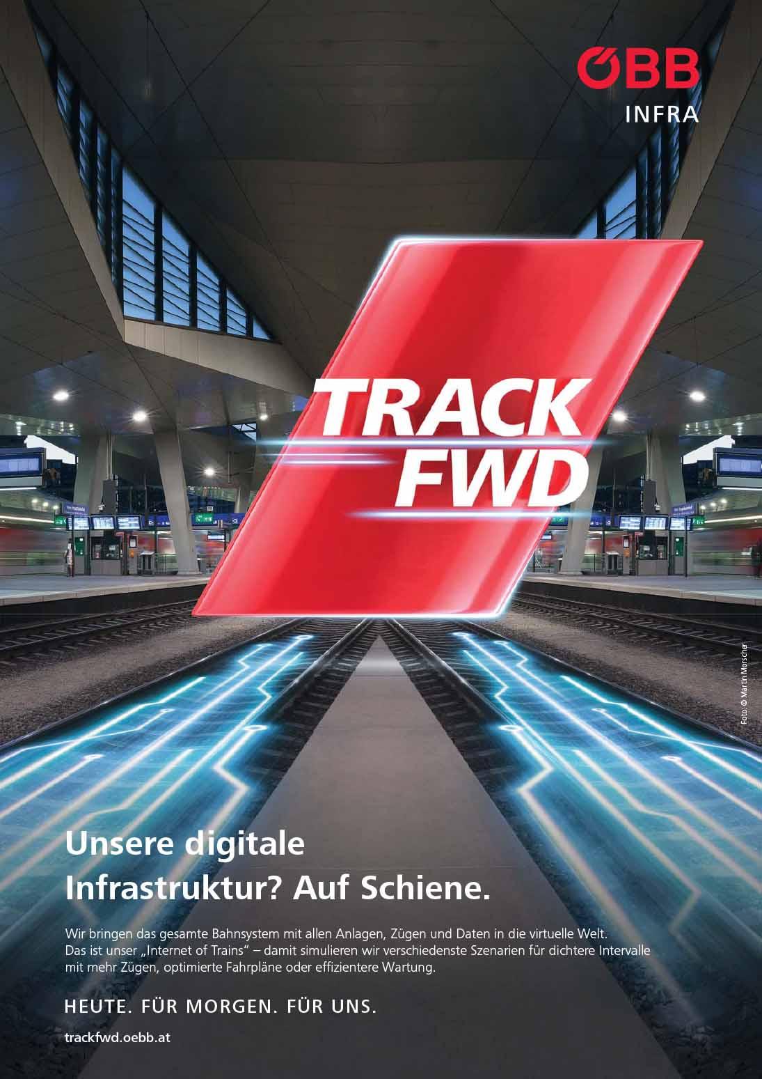 Sujet Track FWD<br/>Textinsert: Unsere digitale Infrastruktur? Auf Schiene. Wir bringen das gesamte Bahnsystem mit allen Anlagen, Zügen und Daten in die virtuelle Welt. Das ist unser "Internet of Trains" - damit simulieren wir verschiedene Szenarien für dichtere Intervalle mit mehr Zügen, optimierte Fahrpläne oder effizientere Wartung. Heute. Für Morgen. Für Uns. trackfwd.oebb.at
